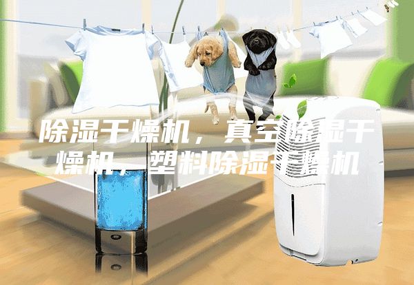 除濕干燥機(jī)，真空除濕干燥機(jī)，塑料除濕干燥機(jī)