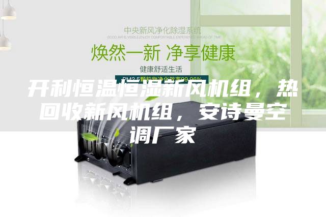 開利恒溫恒濕新風機組，熱回收新風機組，安詩曼空調(diào)廠家