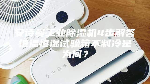 安詩(shī)曼工業(yè)除濕機(jī)4步解答恒溫恒濕試驗(yàn)箱不制冷是為何？