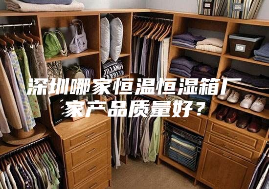 深圳哪家恒溫恒濕箱廠家產(chǎn)品質(zhì)量好？