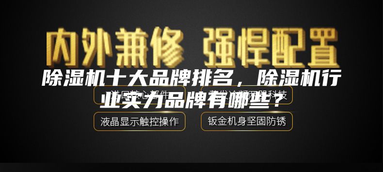 除濕機十大品牌排名，除濕機行業(yè)實力品牌有哪些？