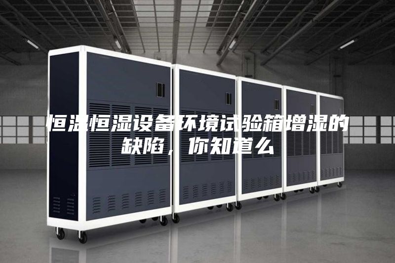 恒溫恒濕設(shè)備環(huán)境試驗(yàn)箱增濕的缺陷，你知道么