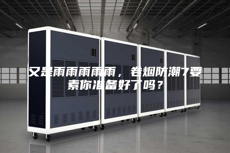 又是雨雨雨雨雨，卷煙防潮7要素你準(zhǔn)備好了嗎？