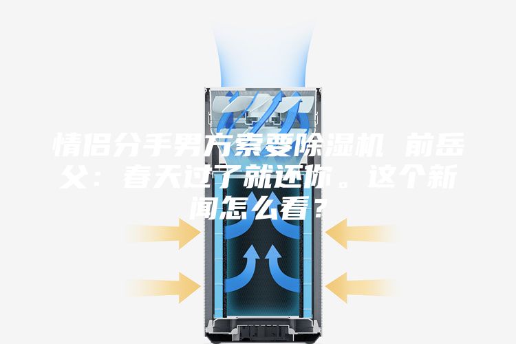 情侶分手男方索要除濕機(jī) 前岳父：春天過了就還你。這個新聞怎么看？