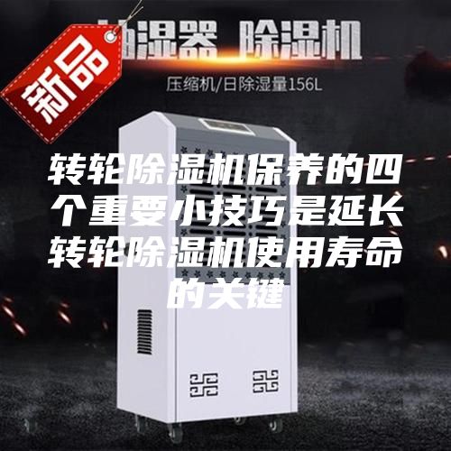 轉(zhuǎn)輪除濕機保養(yǎng)的四個重要小技巧是延長轉(zhuǎn)輪除濕機使用壽命的關(guān)鍵
