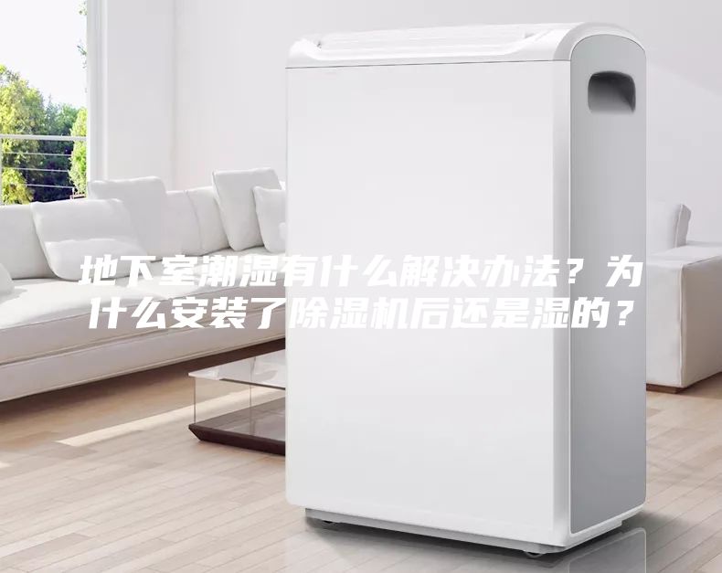地下室潮濕有什么解決辦法？為什么安裝了除濕機(jī)后還是濕的？