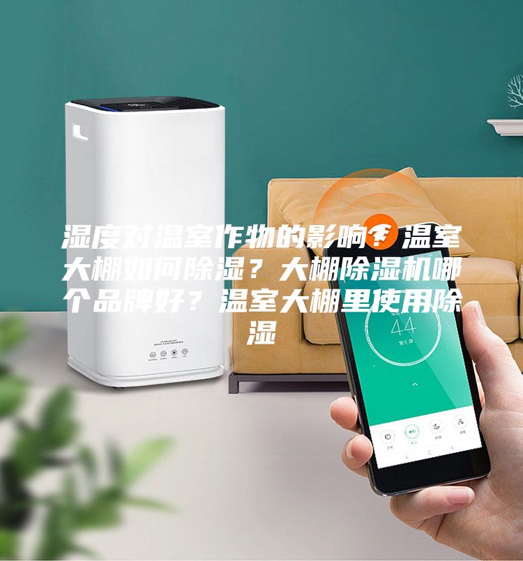 濕度對(duì)溫室作物的影響？溫室大棚如何除濕？大棚除濕機(jī)哪個(gè)品牌好？溫室大棚里使用除濕