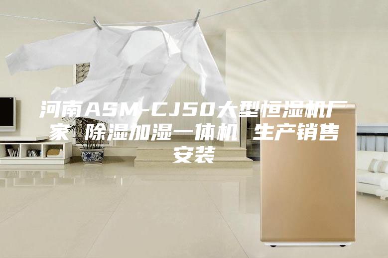 河南ASM-CJ50大型恒濕機廠家 除濕加濕一體機 生產(chǎn)銷售安裝