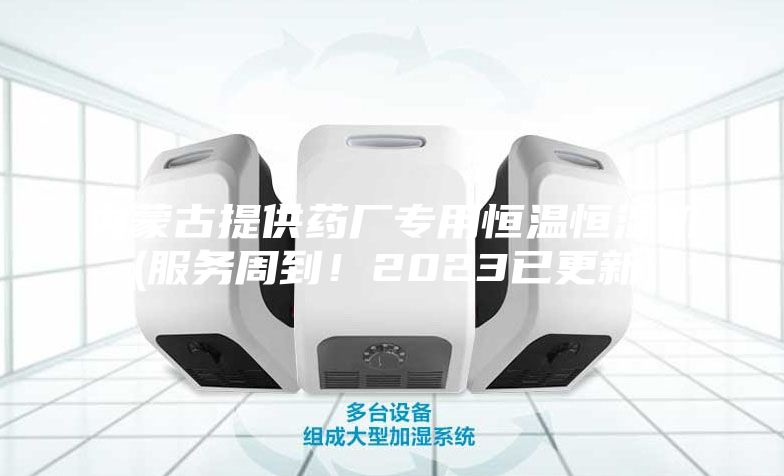 內(nèi)蒙古提供藥廠專用恒溫恒濕機(jī)(服務(wù)周到！2023已更新)