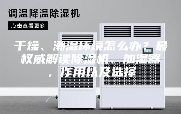 干燥、潮濕環(huán)境怎么辦？最權威解讀除濕機、加濕器，作用以及選擇