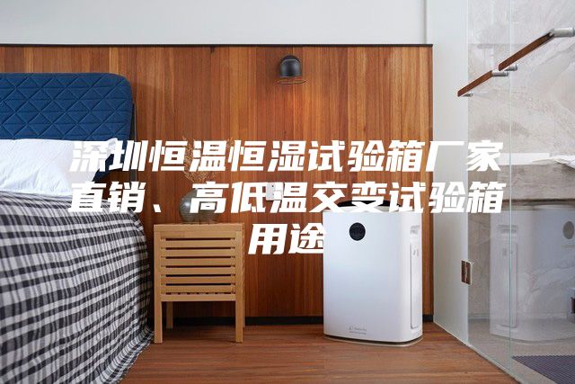 深圳恒溫恒濕試驗(yàn)箱廠家直銷、高低溫交變試驗(yàn)箱用途