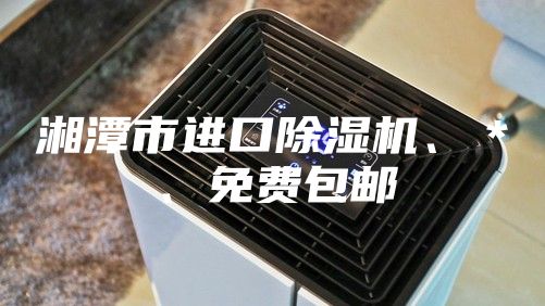 湘潭市進(jìn)口除濕機(jī)、＊、免費(fèi)包郵