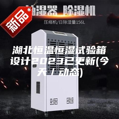 湖北恒溫恒濕試驗箱設(shè)計2023已更新(今天／動態(tài))