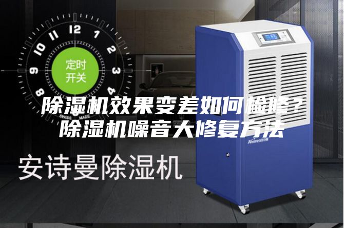 除濕機(jī)效果變差如何檢修？除濕機(jī)噪音大修復(fù)方法