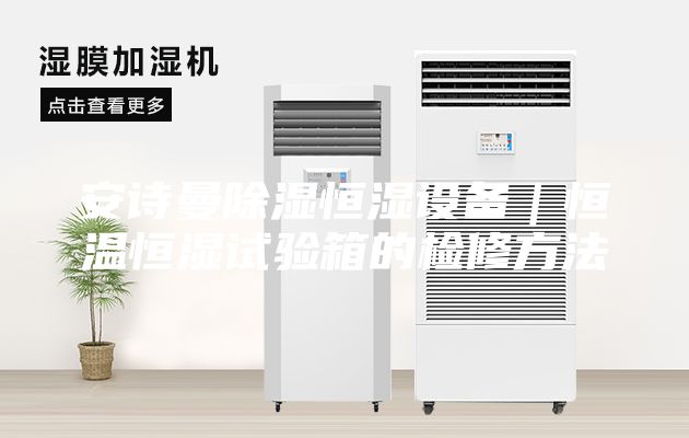 安詩曼除濕恒濕設(shè)備｜恒溫恒濕試驗箱的檢修方法