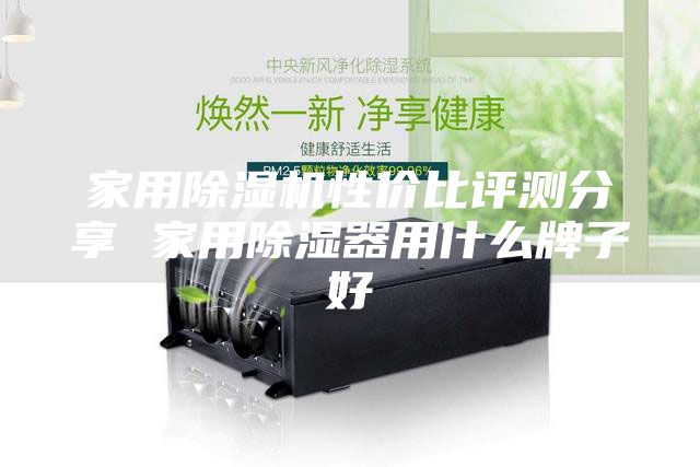 家用除濕機(jī)性價(jià)比評(píng)測(cè)分享 家用除濕器用什么牌子好