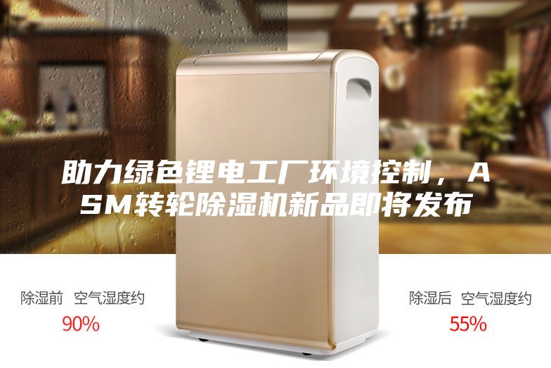 助力綠色鋰電工廠環(huán)境控制，ASM轉(zhuǎn)輪除濕機新品即將發(fā)布