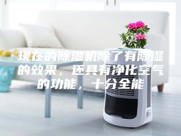 現(xiàn)在的除濕機(jī)除了有除濕的效果，還具有凈化空氣的功能，十分全能
