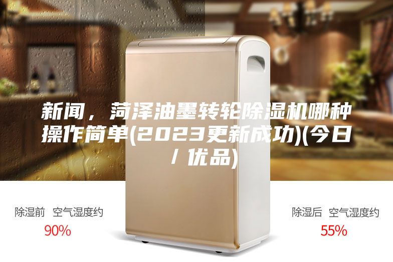 新聞，菏澤油墨轉(zhuǎn)輪除濕機哪種操作簡單(2023更新成功)(今日／優(yōu)品)