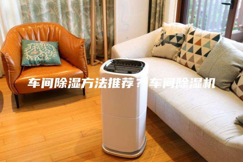 車(chē)間除濕方法推薦？車(chē)間除濕機(jī)