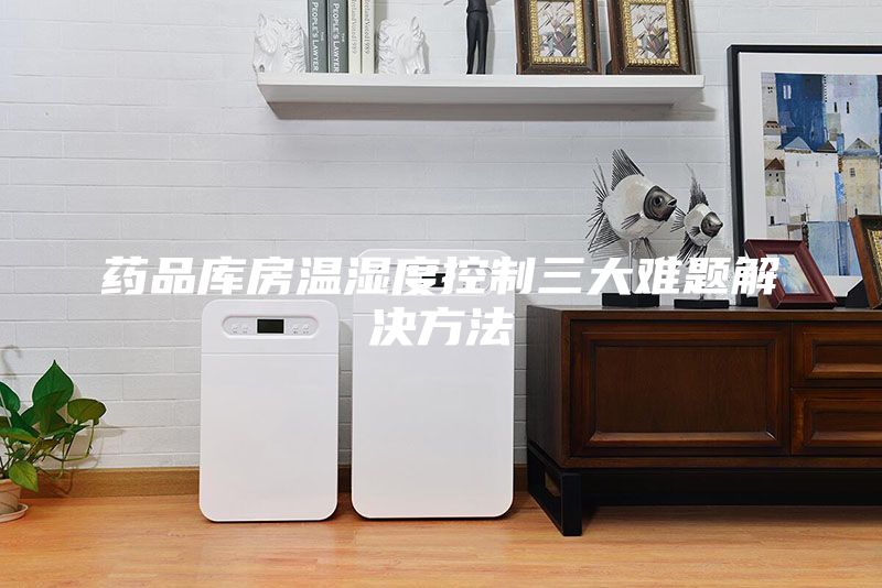 藥品庫房溫濕度控制三大難題解決方法