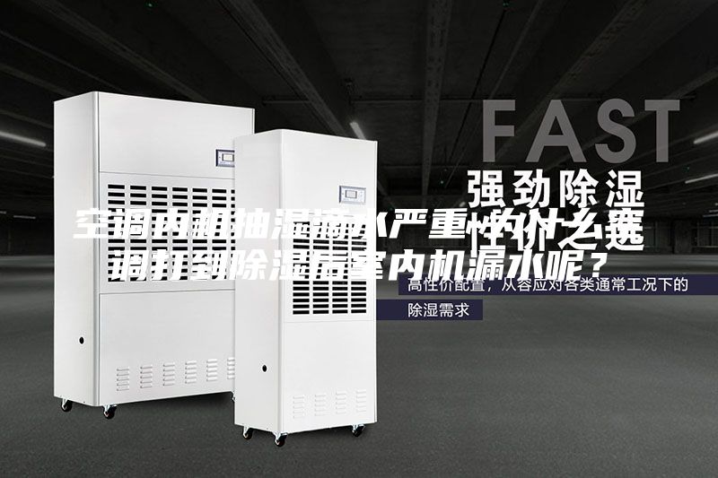 空調內機抽濕滴水嚴重-為什么空調打到除濕后室內機漏水呢？