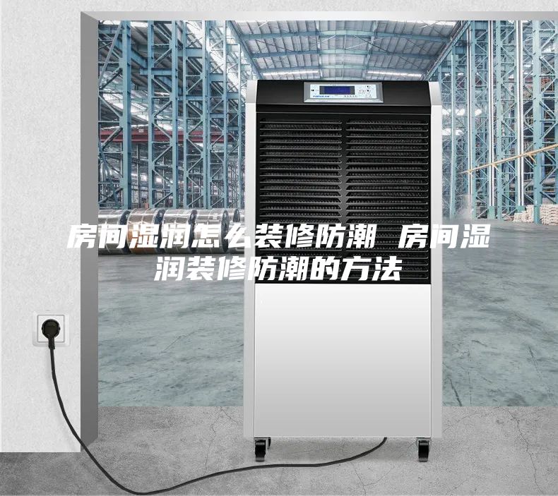 房間濕潤怎么裝修防潮 房間濕潤裝修防潮的方法