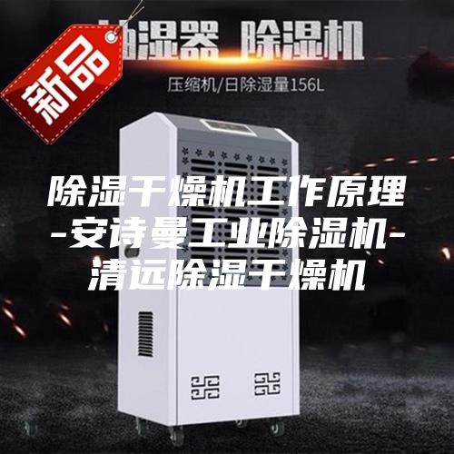 除濕干燥機(jī)工作原理-安詩(shī)曼工業(yè)除濕機(jī)-清遠(yuǎn)除濕干燥機(jī)