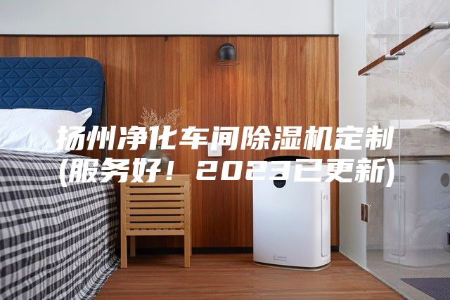 揚州凈化車間除濕機定制(服務(wù)好！2023已更新)