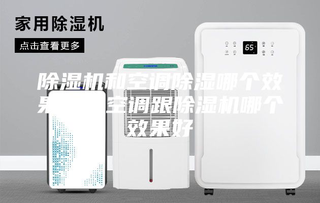 除濕機(jī)和空調(diào)除濕哪個(gè)效果好，空調(diào)跟除濕機(jī)哪個(gè)效果好