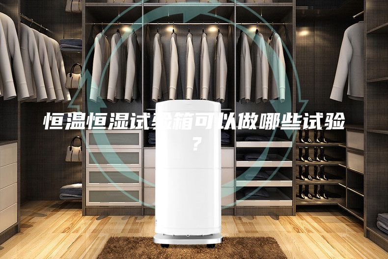 恒溫恒濕試驗(yàn)箱可以做哪些試驗(yàn)？